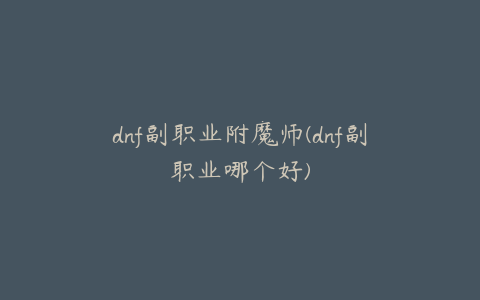 dnf副职业附魔师(dnf副职业哪个好)