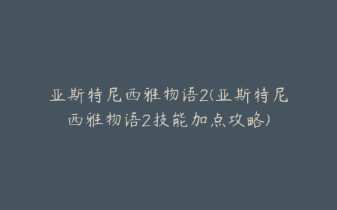 亚斯特尼西雅物语2(亚斯特尼西雅物语2技能加点攻略)