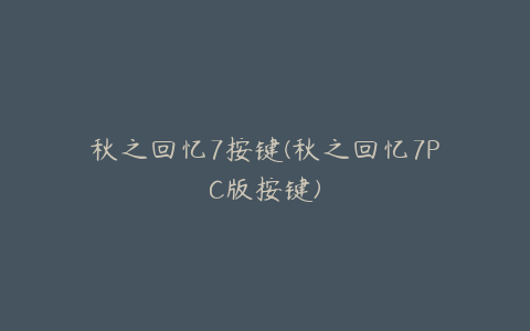 秋之回忆7按键(秋之回忆7PC版按键)