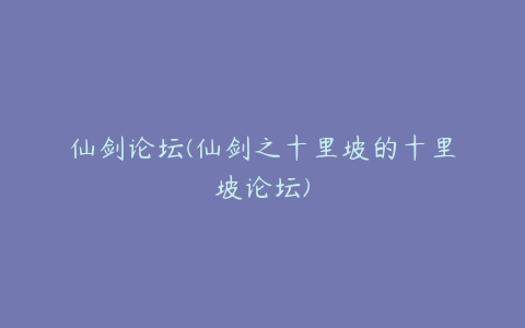 仙剑论坛(仙剑之十里坡的十里坡论坛)