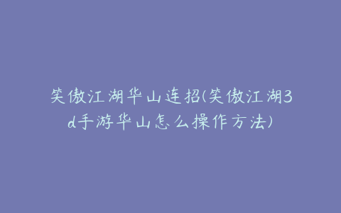 笑傲江湖华山连招(笑傲江湖3d手游华山怎么操作方法)