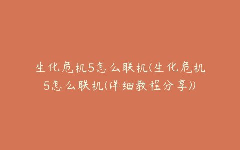 生化危机5怎么联机(生化危机5怎么联机(详细教程分享))