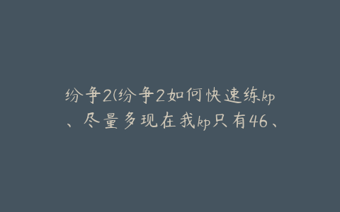 纷争2(纷争2如何快速练kp、尽量多现在我kp只有46、、、、)