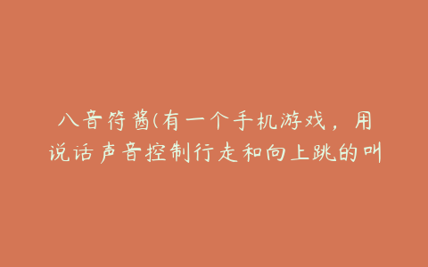 八音符酱(有一个手机游戏，用说话声音控制行走和向上跳的叫什么名字？)