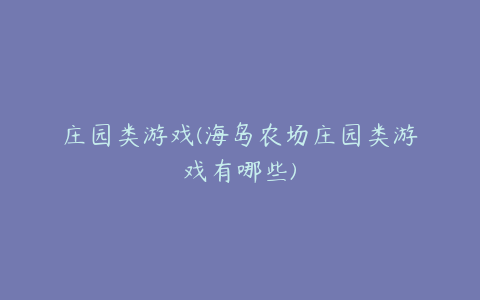 庄园类游戏(海岛农场庄园类游戏有哪些)