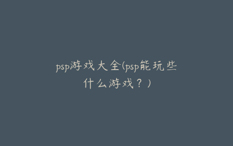 psp游戏大全(psp能玩些什么游戏？)