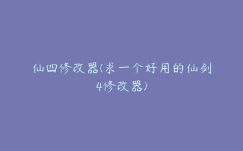 仙四修改器(求一个好用的仙剑4修改器)