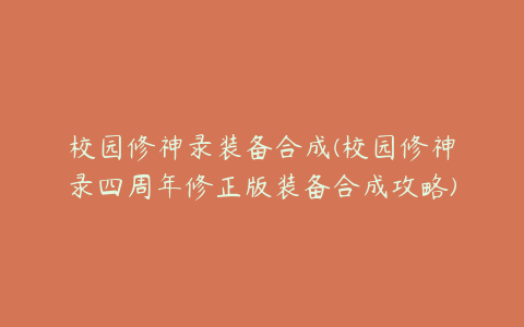 校园修神录装备合成(校园修神录四周年修正版装备合成攻略)