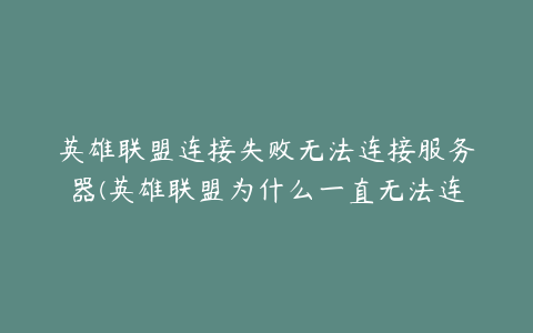 英雄联盟连接失败无法连接服务器(英雄联盟为什么一直无法连接服务器？)