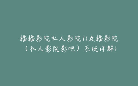 播播影院私人影院1(点播影院（私人影院影吧）系统详解)