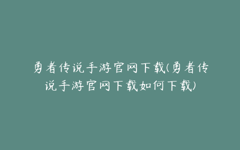 勇者传说手游官网下载(勇者传说手游官网下载如何下载)