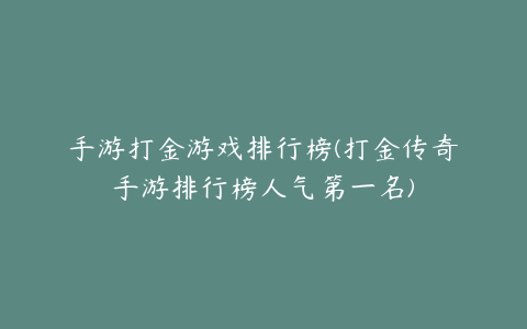 手游打金游戏排行榜(打金传奇手游排行榜人气第一名)