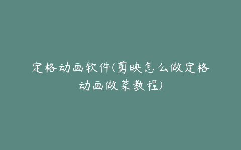 定格动画软件(剪映怎么做定格动画做菜教程)