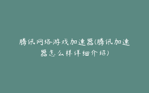 腾讯网络游戏加速器(腾讯加速器怎么样详细介绍)