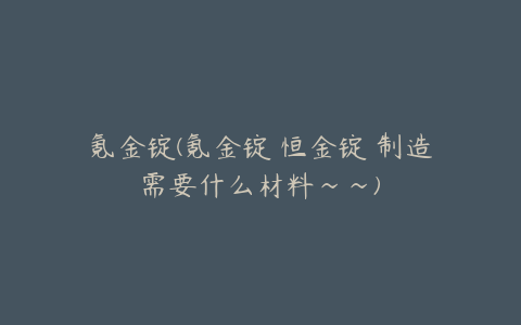 氪金锭(氪金锭 恒金锭 制造需要什么材料~~)