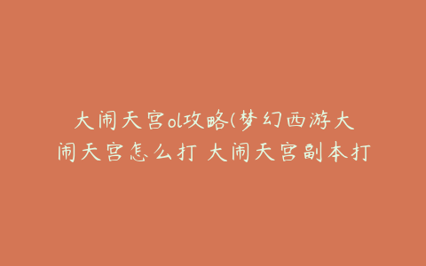 大闹天宫ol攻略(梦幻西游大闹天宫怎么打 大闹天宫副本打法攻略)