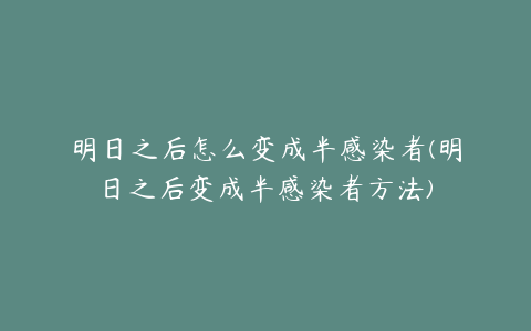 明日之后怎么变成半感染者(明日之后变成半感染者方法)