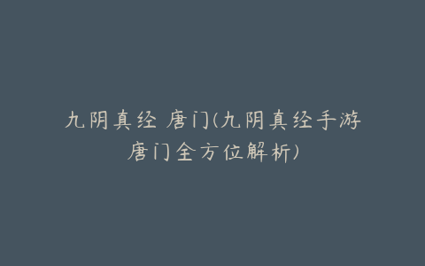 九阴真经 唐门(九阴真经手游唐门全方位解析)