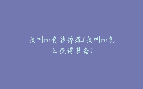 我叫mt套装掉落(我叫mt怎么获得装备)