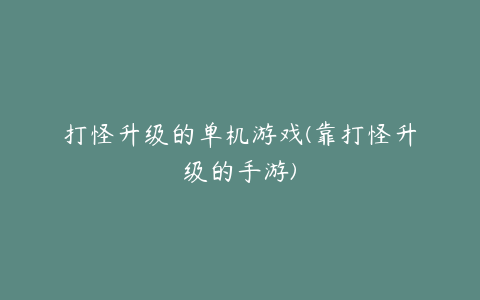 打怪升级的单机游戏(靠打怪升级的手游)