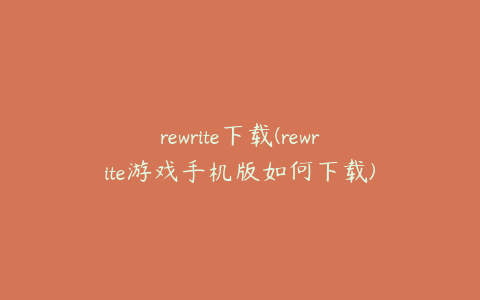 rewrite下载(rewrite游戏手机版如何下载)