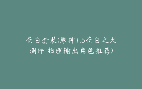 苍白套装(原神1.5苍白之火测评 物理输出角色推荐)