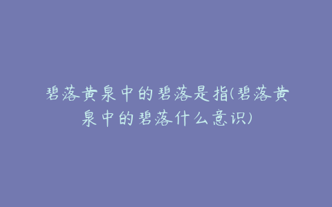 碧落黄泉中的碧落是指(碧落黄泉中的碧落什么意识)