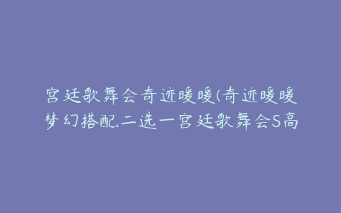 宫廷歌舞会奇迹暖暖(奇迹暖暖梦幻搭配二选一宫廷歌舞会S高分攻略)