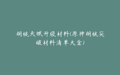 胡桃天赋升级材料(原神胡桃突破材料清单大全)