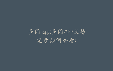 多闪 app(多闪APP交易记录如何查看)