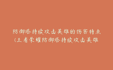 防御塔持续攻击英雄的伤害特点(王者荣耀防御塔持续攻击英雄的伤害特点是什么？)