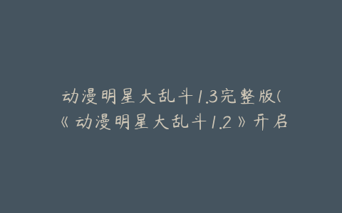 动漫明星大乱斗1.3完整版(《动漫明星大乱斗1.2》开启全新的冒险模式)