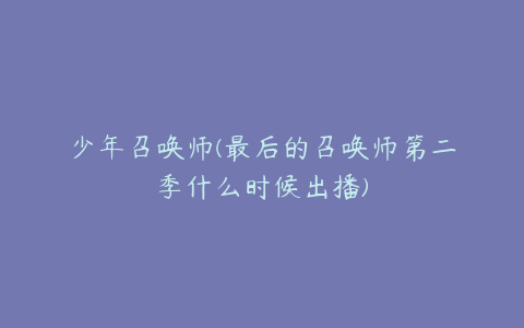 少年召唤师(最后的召唤师第二季什么时候出播)