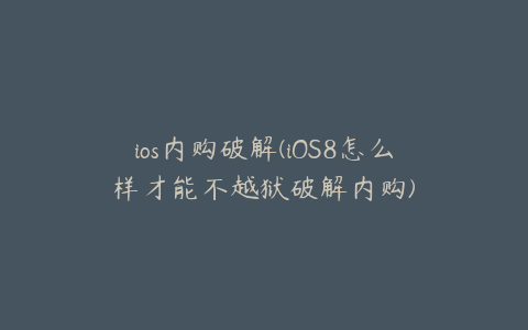 ios内购破解(iOS8怎么样才能不越狱破解内购)