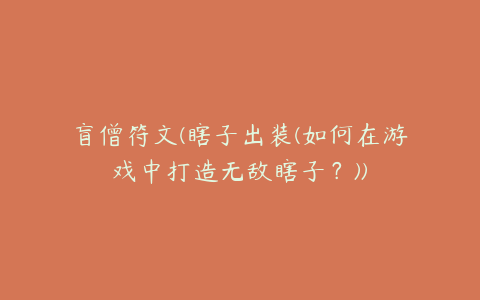 盲僧符文(瞎子出装(如何在游戏中打造无敌瞎子？))