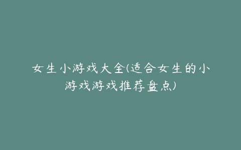 女生小游戏大全(适合女生的小游戏游戏推荐盘点)