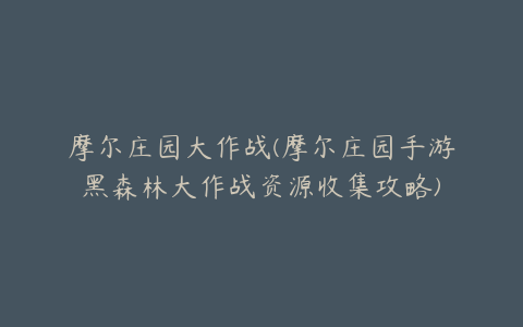 摩尔庄园大作战(摩尔庄园手游黑森林大作战资源收集攻略)