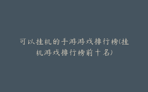 可以挂机的手游游戏排行榜(挂机游戏排行榜前十名)