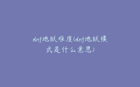 dnf地狱难度(dnf地狱模式是什么意思)