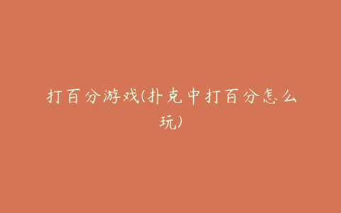 打百分游戏(扑克中打百分怎么玩)