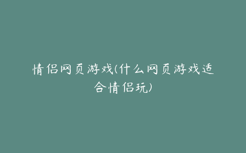 情侣网页游戏(什么网页游戏适合情侣玩)