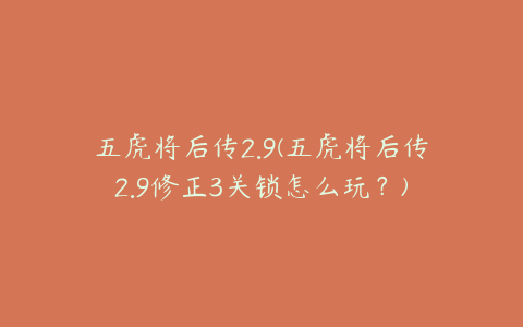 五虎将后传2.9(五虎将后传2.9修正3关锁怎么玩？)