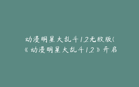 动漫明星大乱斗1.2无敌版(《动漫明星大乱斗1.2》开启全新的冒险模式)