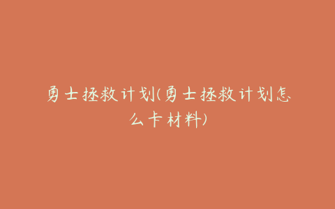 勇士拯救计划(勇士拯救计划怎么卡材料)