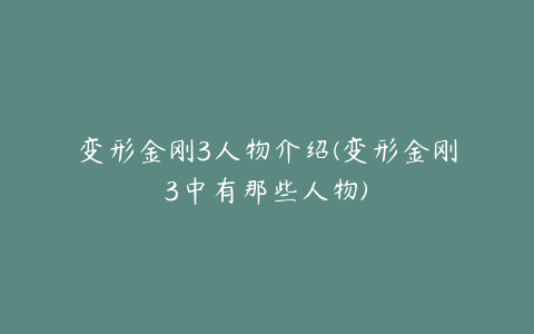 变形金刚3人物介绍(变形金刚3中有那些人物)