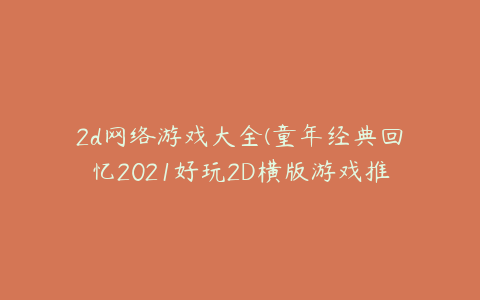 2d网络游戏大全(童年经典回忆2021好玩2D横版游戏推荐)