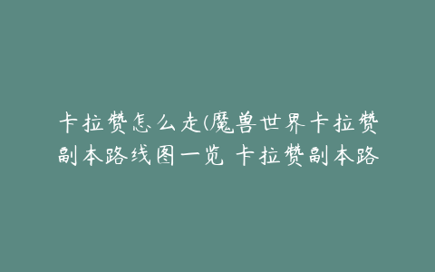 卡拉赞怎么走(魔兽世界卡拉赞副本路线图一览 卡拉赞副本路线走法介绍)