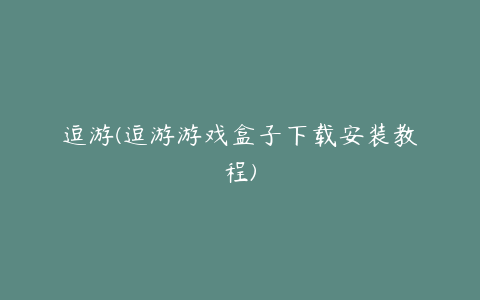 逗游(逗游游戏盒子下载安装教程)