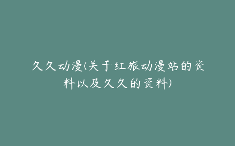 久久动漫(关于红旅动漫站的资料以及久久的资料)