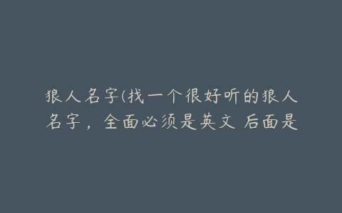 狼人名字(找一个很好听的狼人名字，全面必须是英文 后面是狼人)